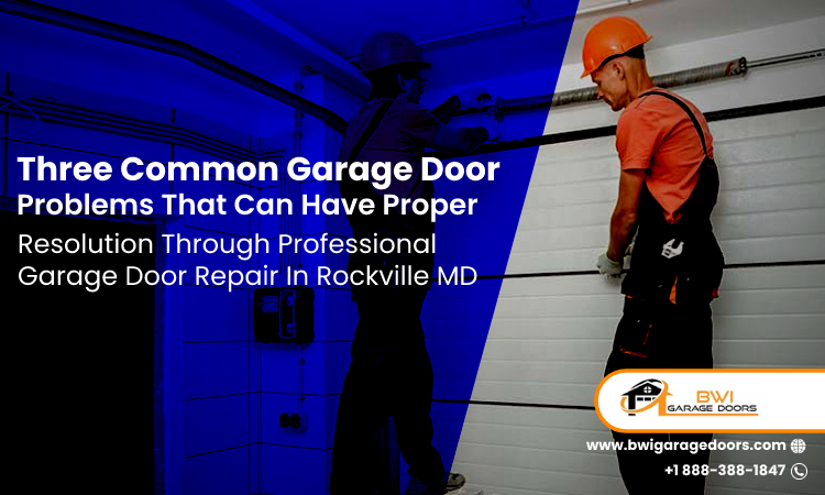 Three Common Garage Door Problems That Can Have Proper Resolution Through Professional Garage Door Repair In Rockville MD