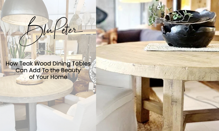 How Teak Wood Dining Tables Can Add To the Beauty of Your Home